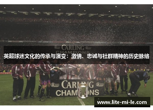 英超球迷文化的传承与演变:激情、忠诚与社群精神的历史脉络 英超球迷文化的传承与演变:激情、忠诚与社群精神的历史脉络