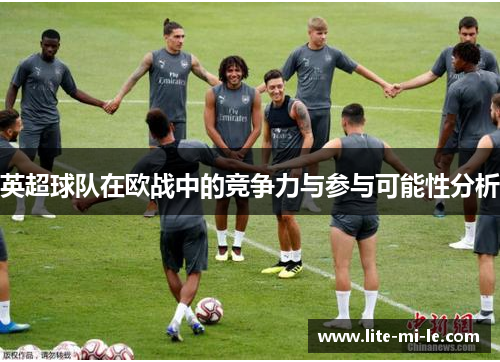 英超球队在欧战中的竞争力与参与可能性分析