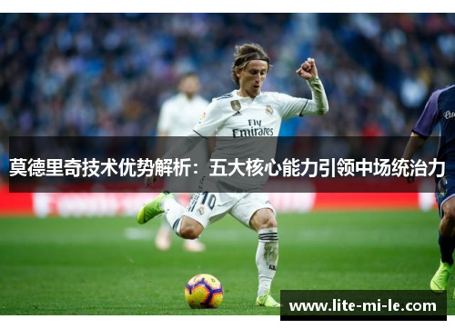 莫德里奇技术优势解析：五大核心能力引领中场统治力