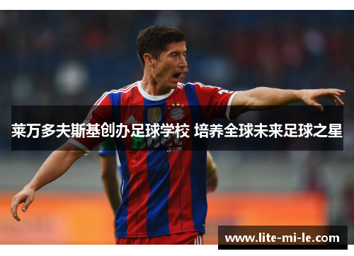 莱万多夫斯基创办足球学校 培养全球未来足球之星