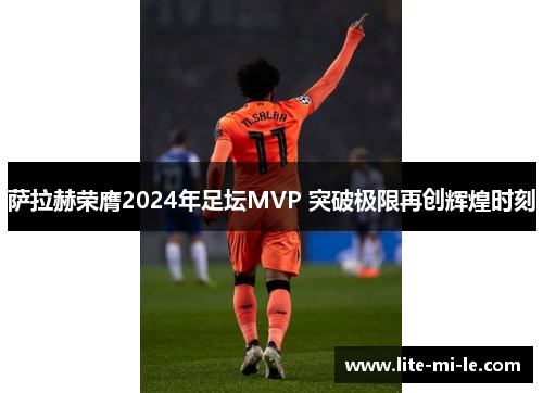 萨拉赫荣膺2024年足坛MVP 突破极限再创辉煌时刻