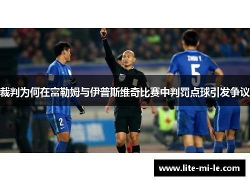 裁判为何在富勒姆与伊普斯维奇比赛中判罚点球引发争议