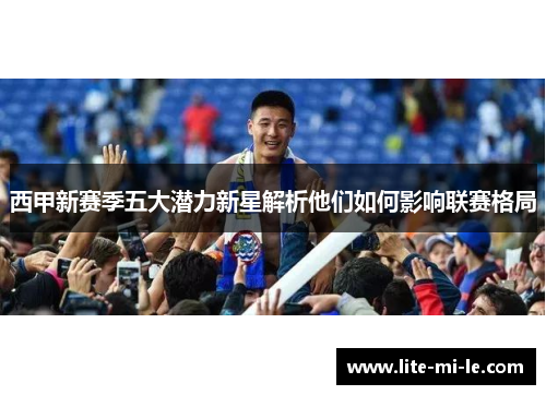 西甲新赛季五大潜力新星解析他们如何影响联赛格局