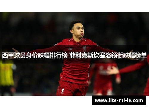 西甲球员身价跌幅排行榜 菲利克斯坎塞洛领衔跌幅榜单