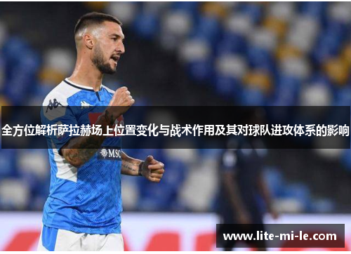 全方位解析萨拉赫场上位置变化与战术作用及其对球队进攻体系的影响