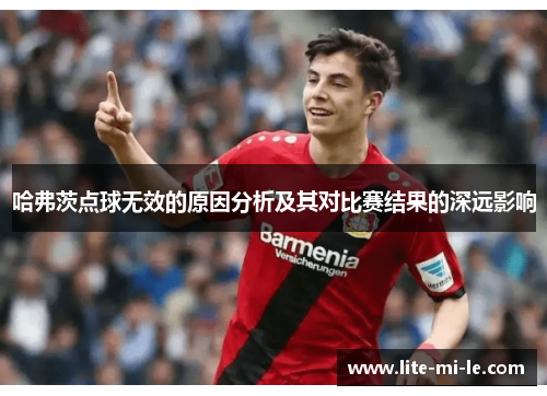 哈弗茨点球无效的原因分析及其对比赛结果的深远影响