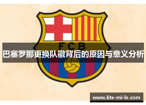 巴塞罗那更换队徽背后的原因与意义分析