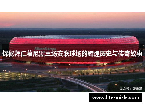 探秘拜仁慕尼黑主场安联球场的辉煌历史与传奇故事 探秘拜仁慕尼黑主场安联球场的辉煌历史与传奇故事