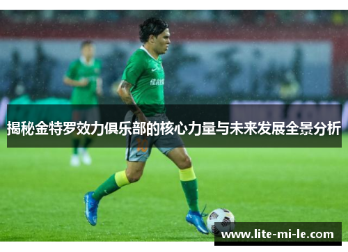 揭秘金特罗效力俱乐部的核心力量与未来发展全景分析