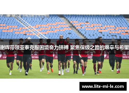 谢晖带领亚泰克服困境奋力拼搏 聚焦保级之路的艰辛与希望