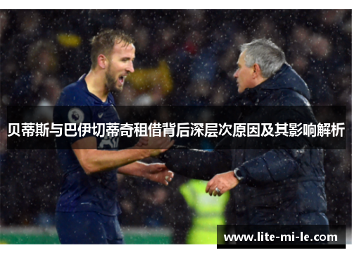 贝蒂斯与巴伊切蒂奇租借背后深层次原因及其影响解析 贝蒂斯与巴伊切蒂奇租借背后深层次原因及其影响解析