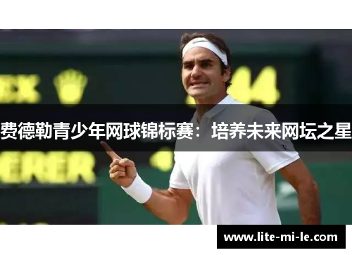 费德勒青少年网球锦标赛:培养未来网坛之星 费德勒青少年网球锦标赛:培养未来网坛之星