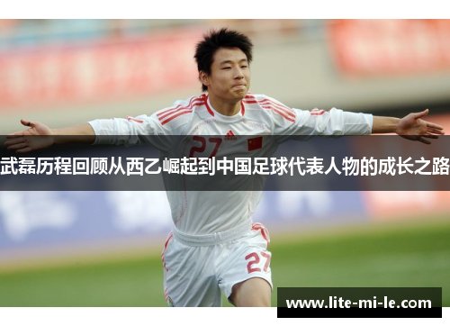 武磊历程回顾从西乙崛起到中国足球代表人物的成长之路