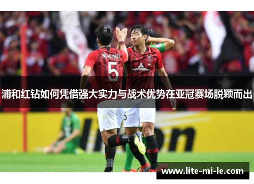 浦和红钻如何凭借强大实力与战术优势在亚冠赛场脱颖而出