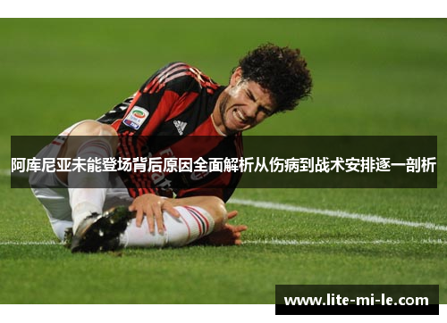 阿库尼亚未能登场背后原因全面解析从伤病到战术安排逐一剖析