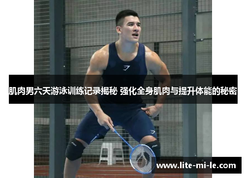 肌肉男六天游泳训练记录揭秘 强化全身肌肉与提升体能的秘密