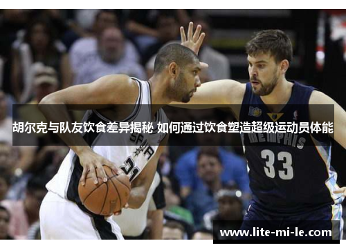 胡尔克与队友饮食差异揭秘 如何通过饮食塑造超级运动员体能