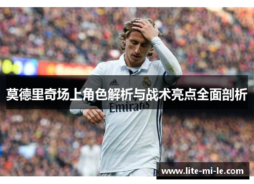 莫德里奇场上角色解析与战术亮点全面剖析