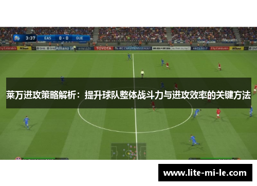 莱万进攻策略解析：提升球队整体战斗力与进攻效率的关键方法