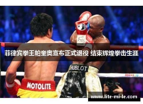 菲律宾拳王帕奎奥宣布正式退役 结束辉煌拳击生涯 菲律宾拳王帕奎奥宣布正式退役 结束辉煌拳击生涯