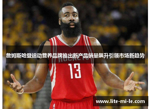 詹姆斯哈登运动营养品牌推出新产品销量飙升引领市场新趋势