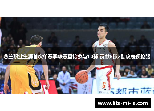 费兰职业生涯首次单赛季联赛直接参与10球 贡献8球2助攻表现抢眼 费兰职业生涯首次单赛季联赛直接参与10球 贡献8球2助攻表现抢眼