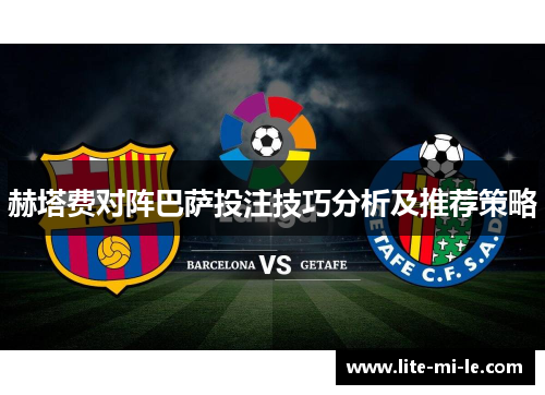 赫塔费对阵巴萨投注技巧分析及推荐策略