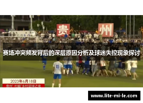 赛场冲突频发背后的深层原因分析及球迷失控现象探讨