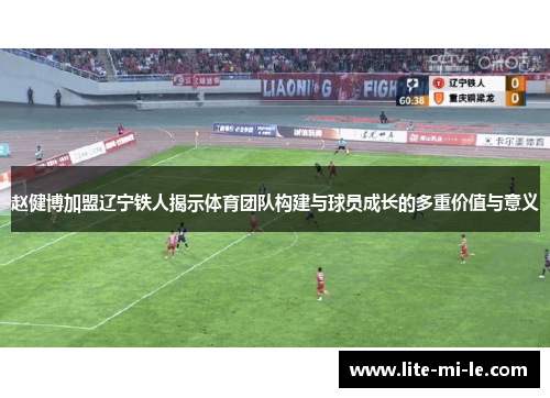 赵健博加盟辽宁铁人揭示体育团队构建与球员成长的多重价值与意义