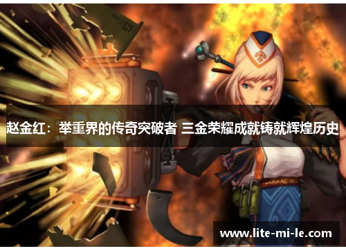 赵金红：举重界的传奇突破者 三金荣耀成就铸就辉煌历史