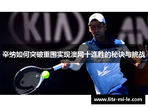 辛纳如何突破重围实现澳网十连胜的秘诀与挑战