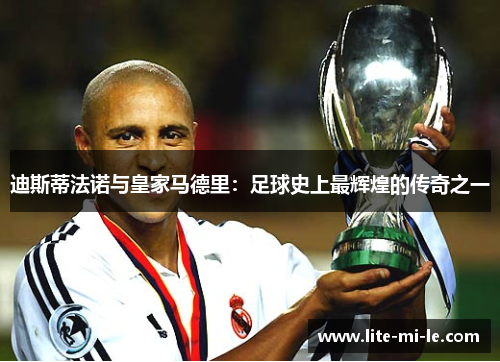 迪斯蒂法诺与皇家马德里：足球史上最辉煌的传奇之一