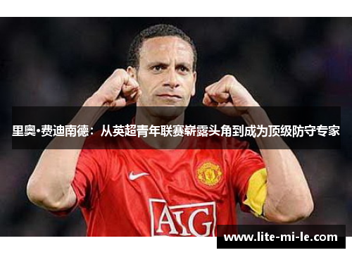 里奥·费迪南德：从英超青年联赛崭露头角到成为顶级防守专家