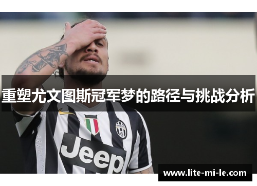 重塑尤文图斯冠军梦的路径与挑战分析 重塑尤文图斯冠军梦的路径与挑战分析