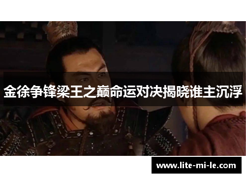金徐争锋梁王之巅命运对决揭晓谁主沉浮 金徐争锋梁王之巅命运对决揭晓谁主沉浮