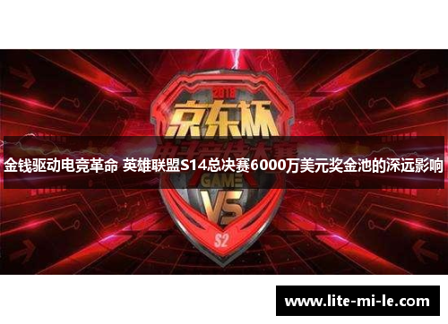 金钱驱动电竞革命 英雄联盟S14总决赛6000万美元奖金池的深远影响