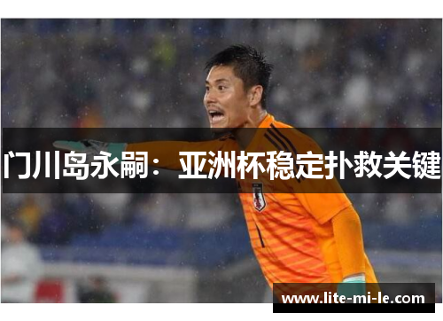 门川岛永嗣：亚洲杯稳定扑救关键