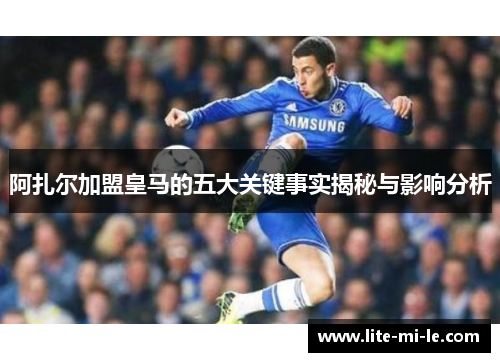 阿扎尔加盟皇马的五大关键事实揭秘与影响分析