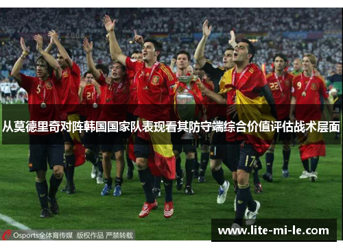 从莫德里奇对阵韩国国家队表现看其防守端综合价值评估战术层面 从莫德里奇对阵韩国国家队表现看其防守端综合价值评估战术层面