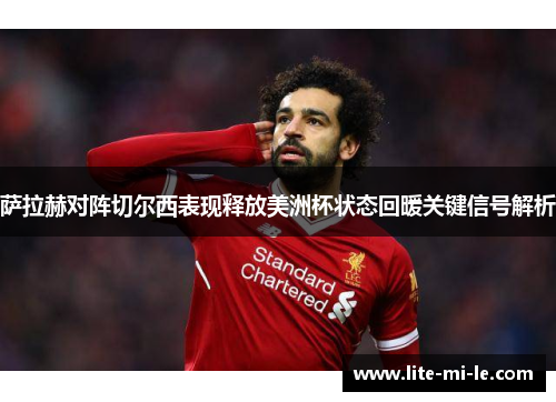 萨拉赫对阵切尔西表现释放美洲杯状态回暖关键信号解析