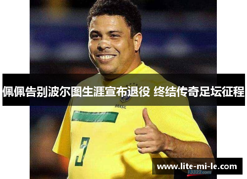 佩佩告别波尔图生涯宣布退役 终结传奇足坛征程 佩佩告别波尔图生涯宣布退役 终结传奇足坛征程