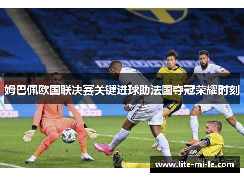 姆巴佩欧国联决赛关键进球助法国夺冠荣耀时刻