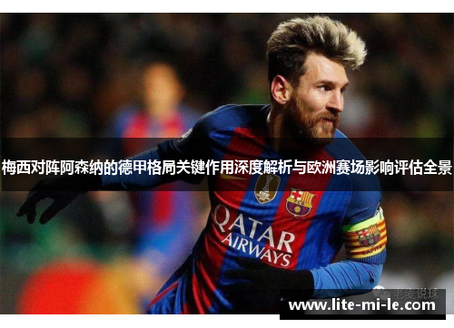 梅西对阵阿森纳的德甲格局关键作用深度解析与欧洲赛场影响评估全景