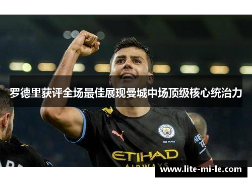 罗德里获评全场最佳展现曼城中场顶级核心统治力 罗德里获评全场最佳展现曼城中场顶级核心统治力