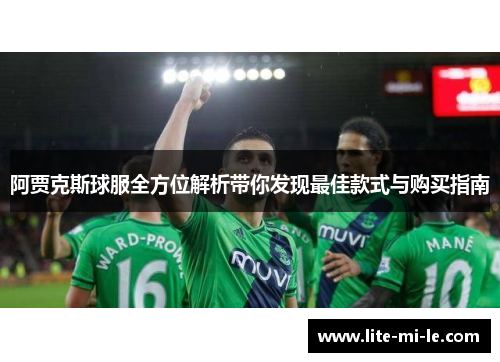 阿贾克斯球服全方位解析带你发现最佳款式与购买指南