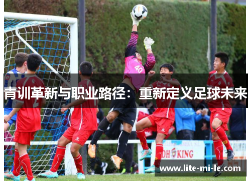 青训革新与职业路径：重新定义足球未来