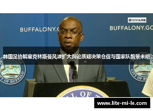 韩国足协解雇克林斯曼风波扩大舆论质疑决策仓促与国家队前景未明