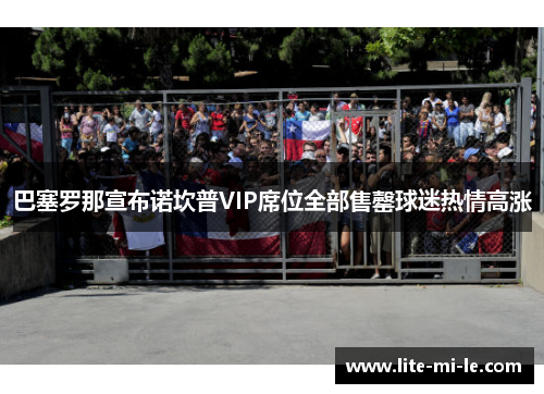 巴塞罗那宣布诺坎普VIP席位全部售罄球迷热情高涨 巴塞罗那宣布诺坎普VIP席位全部售罄球迷热情高涨