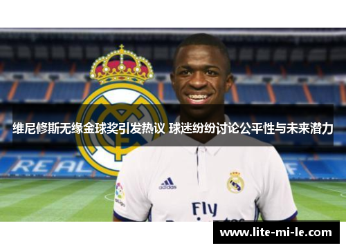 维尼修斯无缘金球奖引发热议 球迷纷纷讨论公平性与未来潜力