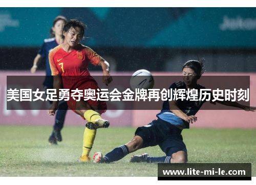 美国女足勇夺奥运会金牌再创辉煌历史时刻 美国女足勇夺奥运会金牌再创辉煌历史时刻